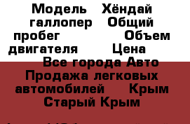  › Модель ­ Хёндай галлопер › Общий пробег ­ 152 000 › Объем двигателя ­ 2 › Цена ­ 185 000 - Все города Авто » Продажа легковых автомобилей   . Крым,Старый Крым